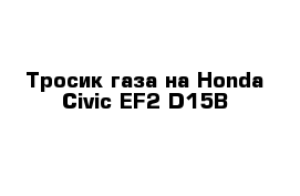 Тросик газа на Honda Civic EF2 D15B